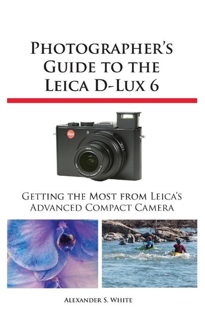 Photographer's Guide to the Leica D-Lux 6, Alexander S White - Paperback - 9781937986124