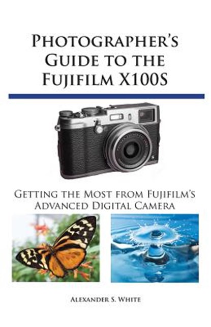 Photographer's Guide to the Fujifilm X100S, Alexander S White - Paperback - 9781937986209