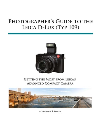 Photographer's Guide to the Leica D-Lux (Typ 109), Alexander S White - Paperback - 9781937986445