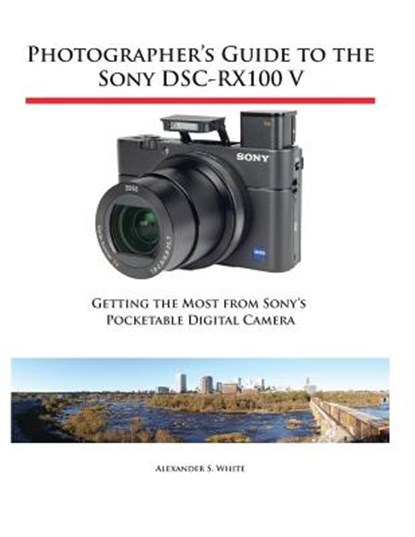 Photographer's Guide to the Sony DSC-RX100 V, Alexander S White - Paperback - 9781937986582