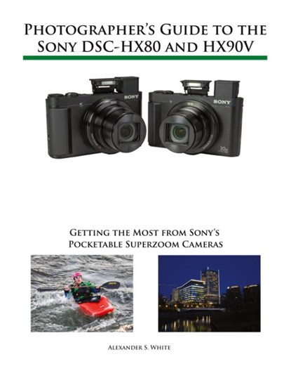 Photographer's Guide to the Sony DSC-HX80 and HX90V, Alexander S White - Paperback - 9781937986605