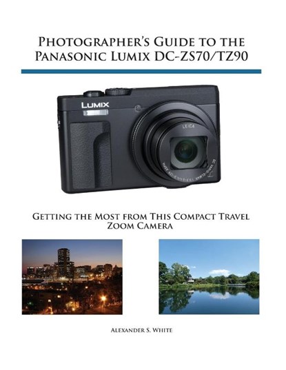 Photographer's Guide to the Panasonic Lumix DC-ZS70/TZ90, Alexander S White - Paperback - 9781937986643