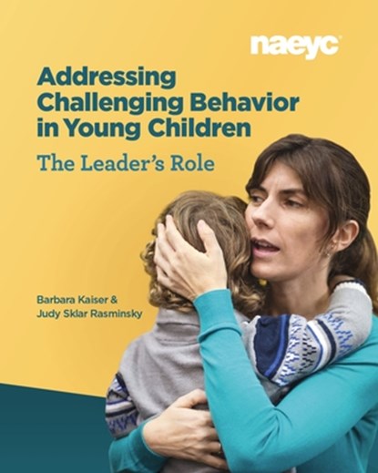 Addressing Challenging Behavior in Young Children: The Leader's Role, Barbara Kaiser ; Judy Sklar Rasminsky - Paperback - 9781938113895