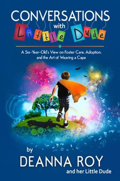 Conversations with Little Dude: A Six-Year-Old's View of Foster Care, Adoption, and the Art of Wearing a Cape, Deanna Roy ; Little Dude - Ebook - 9781938150821