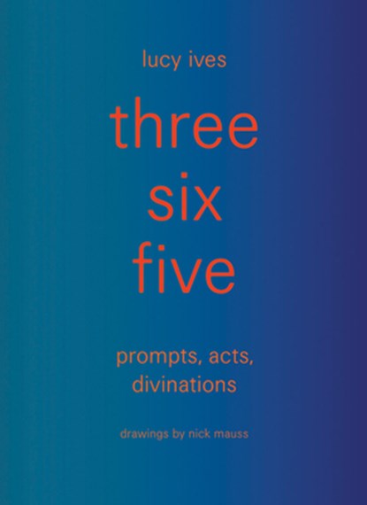 three six five:prompts, acts, divinations (an inexhaustible compendium for writing), Lucy Ives - Gebonden - 9781938221378