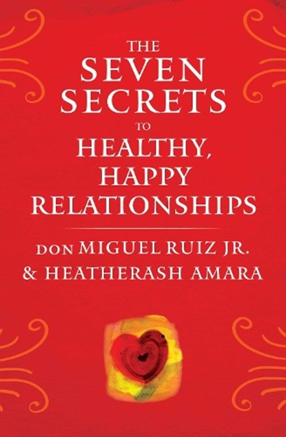 The Seven Secrets to Healthy, Happy Relationships, don Miguel Ruiz ; HeatherAsh Amara - Paperback - 9781938289828