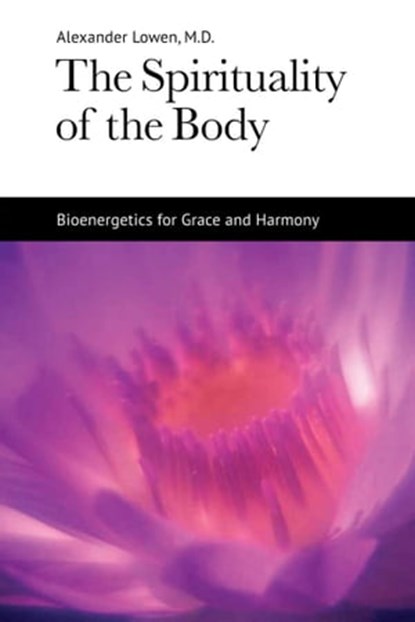 The Spirituality of the Body, Alexander Lowen, M.D. - Ebook - 9781938485138