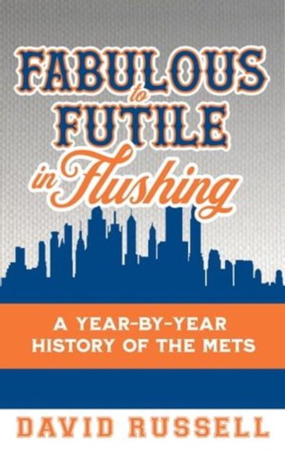 Fabulous to Futile in Flushing: A Year-by-Year History of the Mets, David Russell - Ebook - 9781938545993