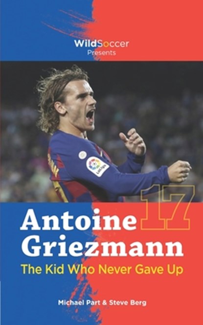 Antoine Griezmann the Kid Who Never Gave Up, Steve Berg ; Michael Part - Paperback - 9781938591761