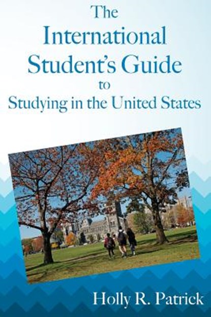The International Student's Guide to Studying in the United States, Holly R. Patrick - Paperback - 9781938757228