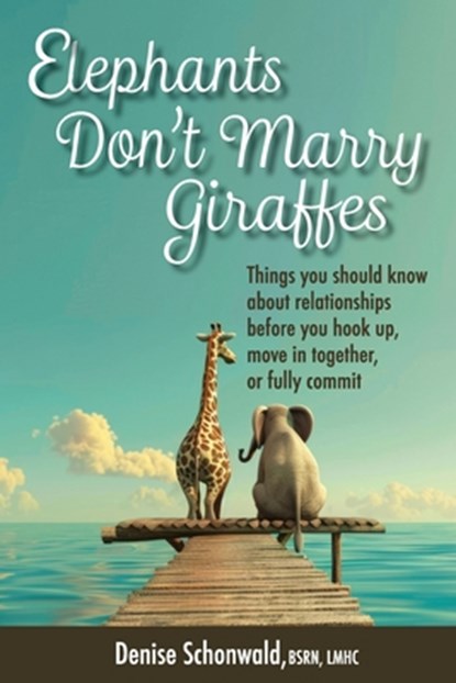 ELEPHANTS DON'T MARRY GIRAFFES - Things you should know about relationships before you hook up, move in together, or fully commit, Denise Schonwald - Paperback - 9781938842702
