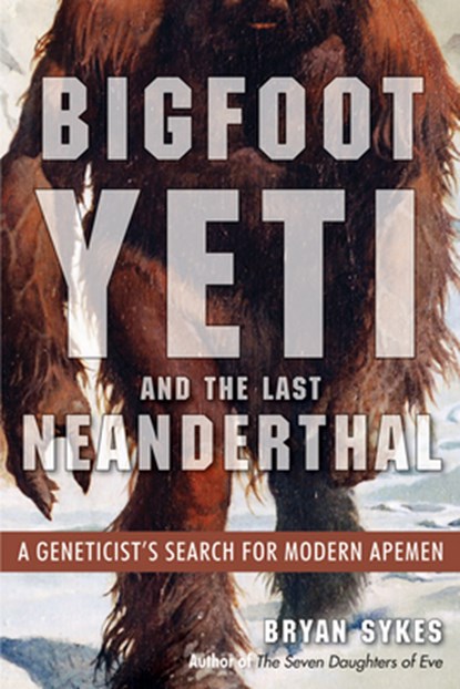 Bigfoot, Yeti, and the Last Neanderthal: A Geneticist's Search for Modern Apemen, Bryan Sykes - Paperback - 9781938875151