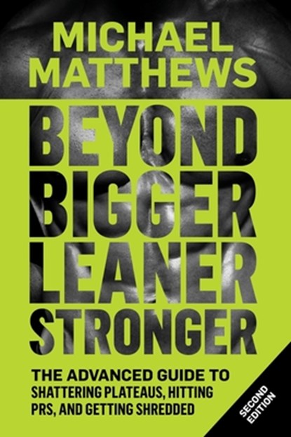 Beyond Bigger Leaner Stronger: The Advanced Guide to Building Muscle, Staying Lean, and Getting Strong, Michael Matthews - Paperback - 9781938895258