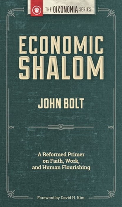 Economic Shalom: A Reformed Primer on Faith, Work, and Human Flourishing, John Bolt - Ebook - 9781938948701