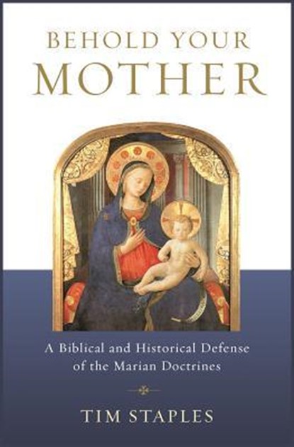 Staples, T: Behold Your Mother: A Biblical, Tim Staples - Paperback - 9781938983917