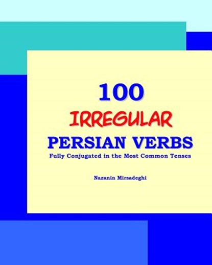 100 IRREGULAR Persian Verbs (Fully Conjugated in the Most Common Tenses)(Farsi-English Bi-lingual Edition), Nazanin Mirsadeghi - Paperback - 9781939099198