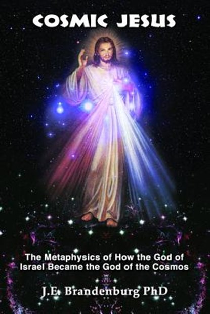 Cosmic Jesus: The Metaphysics of How the God of Israel Became the God of the Cosmos, J. E. Brandenburg - Paperback - 9781939149176