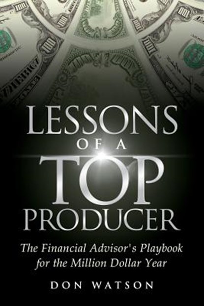 Lessons of a Top Producer: The Financial Advisor's Playbook for the Million Dollar Year, Don Watson - Paperback - 9781939237286