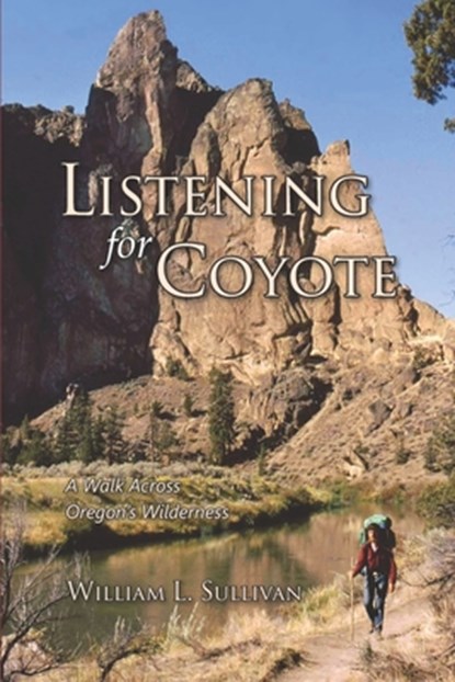 Listening for Coyote: A Walk Across Oregon's Wilderness, William L. Sullivan - Paperback - 9781939312358