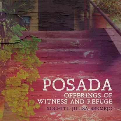 Posada: Offerings of Witness and Refuge, Xochitl-Julisa Bermejo - Paperback - 9781939675422