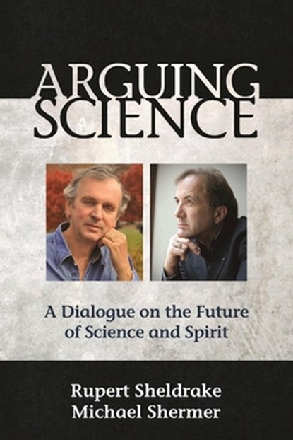 Arguing Science, Rupert Sheldrake ; Michael Shermer - Paperback - 9781939681577