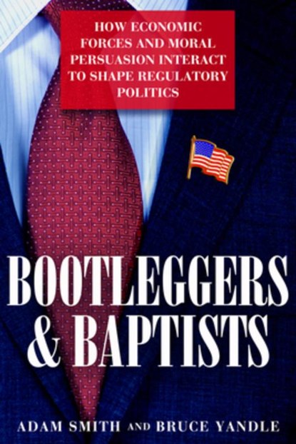 Bootleggers and Baptists: How Economic Forces and Moral Persuasion Interact to Shape Regulatory Politics, Adam Smith - Gebonden - 9781939709363