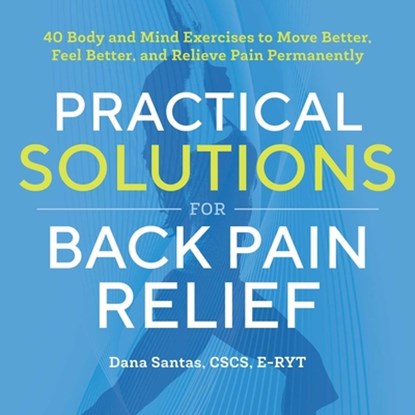 Practical Solutions for Back Pain Relief: 40 Mind-Body Exercises to Move Better, Feel Better, and Relieve Pain Permanently, Dana Santas - Paperback - 9781939754349