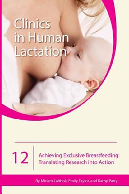 Clinics in Human Lactation 12: Achieving Exclusive Breastfeeding, Miriam Labbok ; Emily Taylor ; Kathy Perry - Paperback - 9781939807830