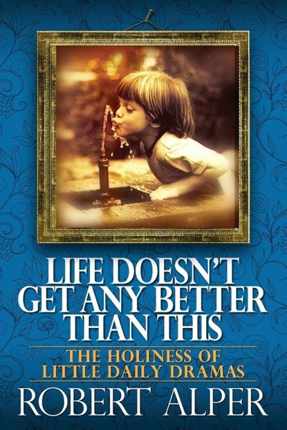 Life Doesn't Get Any Better Than This, Robert a Alper - Paperback - 9781939880871