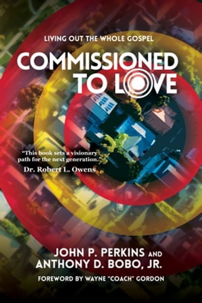 Commissioned to Love: Living Out the Whole Gospel, John P. Perkins ; Anthony D. Bobo Jr. - Ebook - 9781940105826