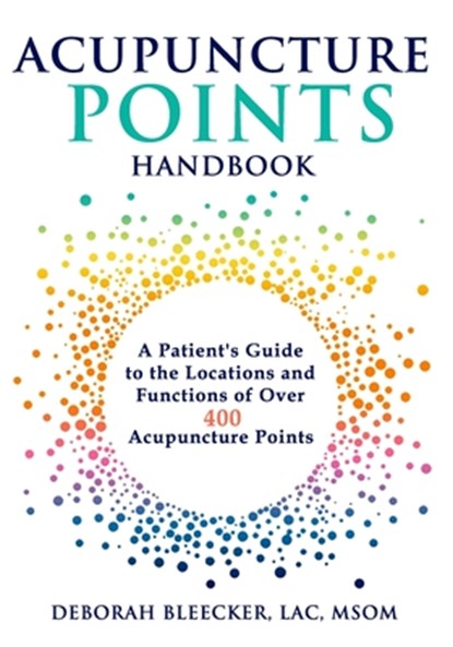 Acupuncture Points Handbook: A Patient's Guide to the Locations and Functions of over 400 Acupuncture Points, Deborah Bleecker - Paperback - 9781940146201
