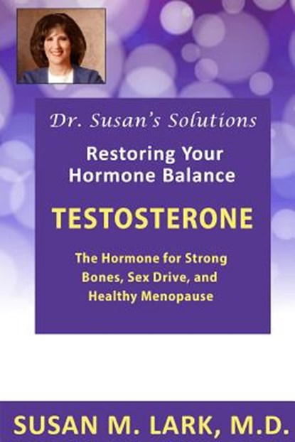Dr. Susan's Solutions: Testosterone - The Hormone for Strong Bones, Sex Drive, and Healthy Menopause, Susan M. Lark M. D. - Paperback - 9781940188027