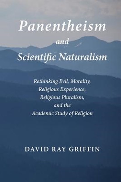 Panentheism and Scientific Naturalism: Rethinking Evil, Morality, Religious Experience, Religious Pluralism, and the Academic Study of Religion, David Ray Griffin - Paperback - 9781940447032