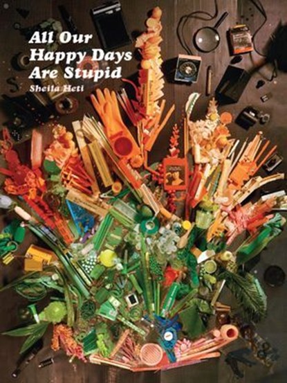 All Our Happy Days Are Stupid, Sheila Heti - Ebook - 9781940450803