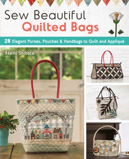 Sew Beautiful Quilted Bags: 28 Elegant Purses, Pouches & Handbags to Quilt and Appliqué, Akemi Shibata - Paperback - 9781940552361