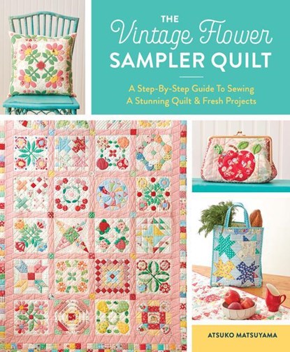 The Vintage Flower Sampler Quilt: A Step-By-Step Guide to Sewing a Stunning Quilt & Fresh Projects, Atsuko Matsuyama - Paperback - 9781940552743