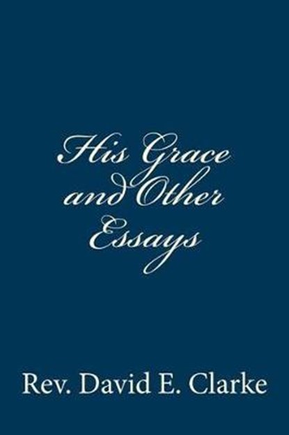 His Grace and Other Essays, CLARKE,  Rev David E. - Paperback - 9781940609706
