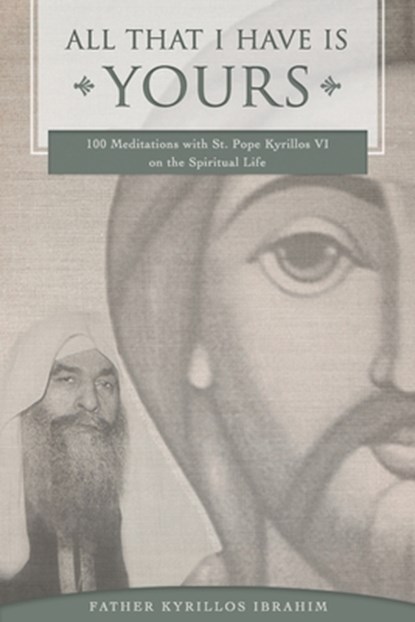 All That I Have Is Yours: 100 Meditations with St. Pope Kyrillos VI on the Spiritual Life, Kyrillos Ibrahim - Paperback - 9781940661186