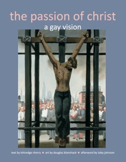 The Passion of Christ: A Gay Vision, Kittredge Cherry - Ebook - 9781940671581