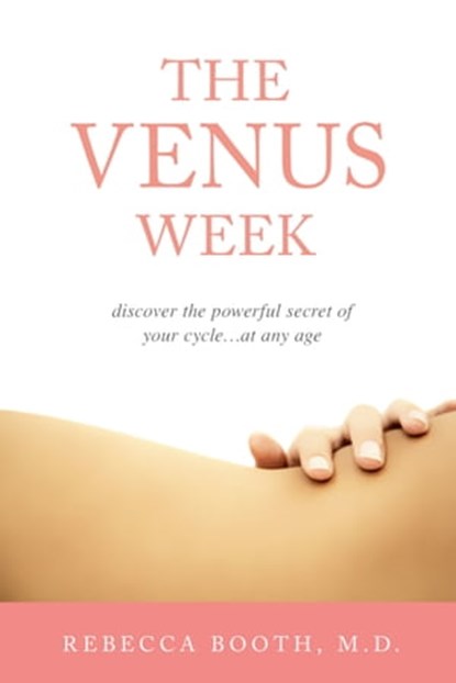 The Venus Week: Discover the Powerful Secret of Your Cycle…at Any Age (Revised Edition), Rebecca Booth, M.D. - Ebook - 9781940745688