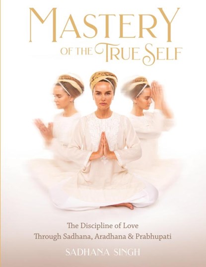 Mastery of the True Self, Sadhana Singh - Paperback - 9781940837413