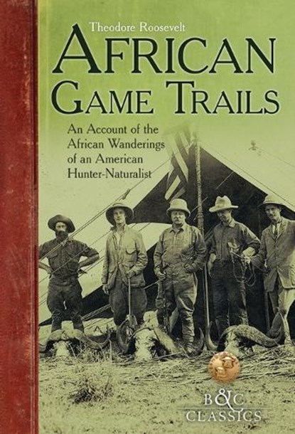 African Game-Trails: An Account of the African Wanderings of an American Hunter-Naturalist, Theodore Roosevelt - Paperback - 9781940860077