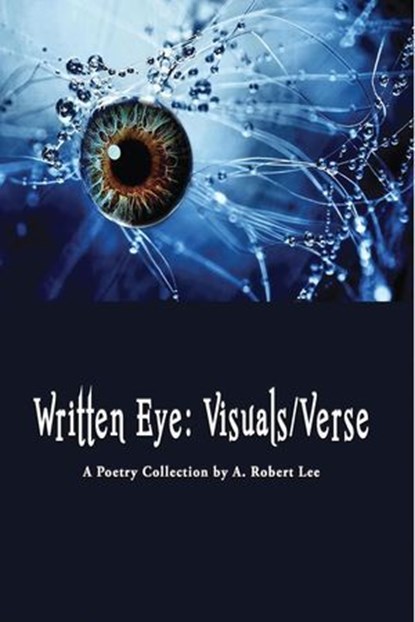 Written Eye: Visuals/Verse, A Poetry Collection, A. Robert Lee - Ebook - 9781940939605