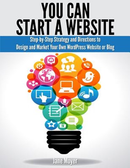 You Can Start A Website: Step-by-Step Strategy and Directions to Design and Market Your Own WordPress Website or Blog, Jane Moyer - Paperback - 9781940975016