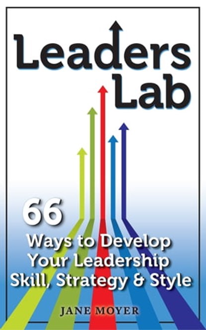 Leaders Lab: 66 Ways to Develop Your Leadership Skill, Strategy, and Style, Jane Moyer - Ebook - 9781940975054