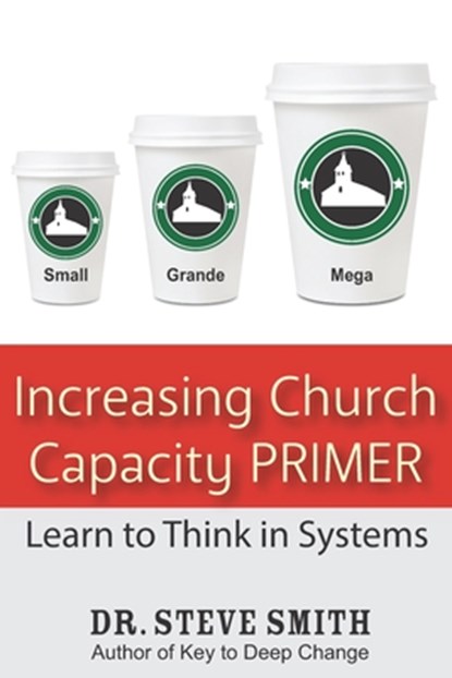 Increasing Church Capacity Primer: Learn to Think in Systems, Steve Smith - Paperback - 9781941000038
