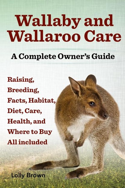 Wallaby and Wallaroo Care. Raising, Breeding, Facts, Habitat, Diet, Care, Health, and Where to Buy All Included. a Complete Owner's Guide, Lolly Brown - Paperback - 9781941070031