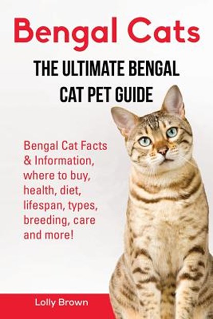 Bengal Cats: Bengal Cat Facts & Information, where to buy, health, diet, lifespan, types, breeding, care and more! The Ultimate Bengal Cat Pet Guide, Lolly Brown - Paperback - 9781941070925