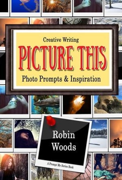 Picture This: Creative Writing Photo Prompts & Inspiration, Robin Woods - Ebook - 9781941077191