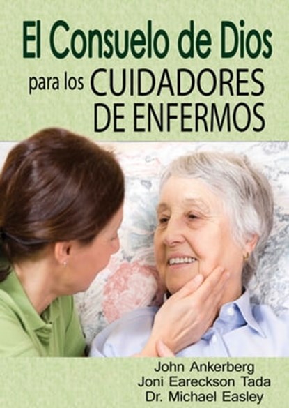El Consuelo de Dios Para Los Cuidadores de Enfermos, John Ankerberg ; Ken Tada ; Joni Eareckson Tada ; Michael Easley ; Cindy Easley - Ebook - 9781941135532